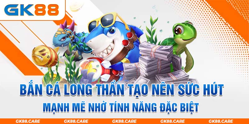 Bắn cá long thần tạo nên sức hút mạnh mẽ nhờ tính năng đặc biệt