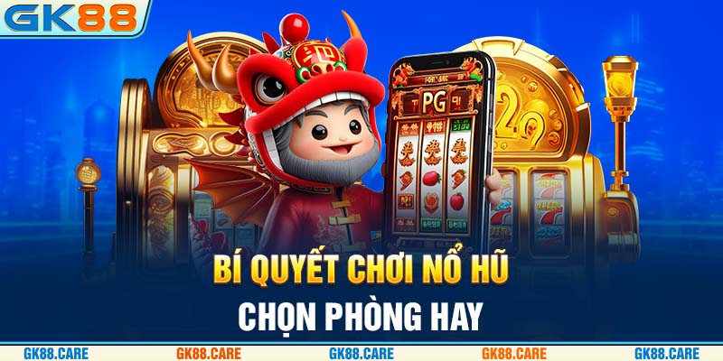 Bí quyết chơi nổ hũ chọn phòng hay