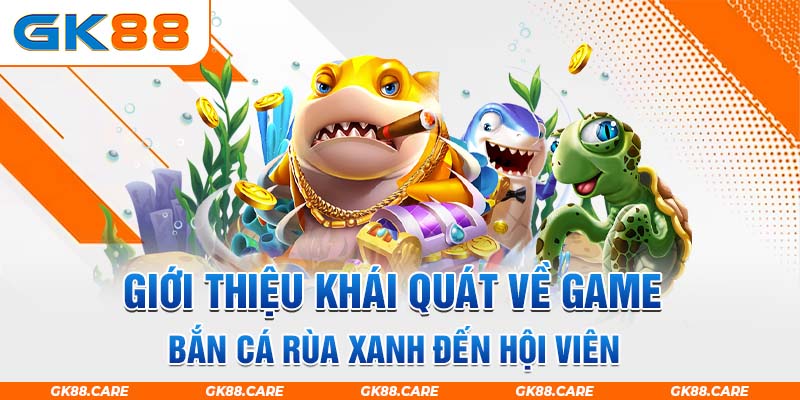 Giới thiệu khái quát về game bắn cá rùa xanh đến hội viên