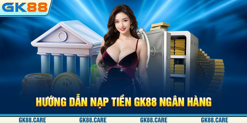 Hướng dẫn nạp tiền GK88 ngân hàng