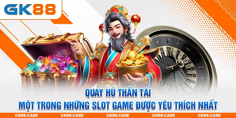 Quay hũ thần tài, một trong những slot game được yêu thích nhất