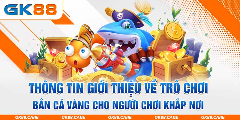 Thông tin giới thiệu về trò chơi bắn cá vàng cho người chơi khắp nơi