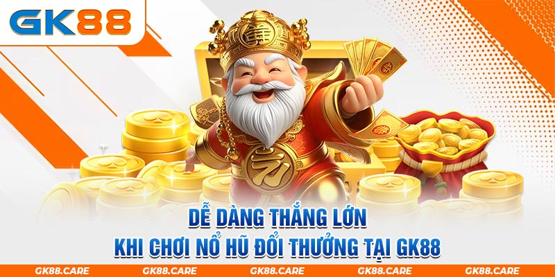 Dễ dàng thắng lớn khi chơi nổ hũ đổi thưởng tại GK88