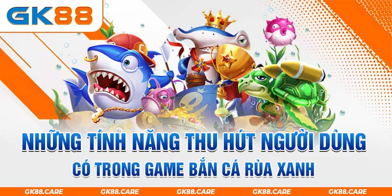 Những tính năng thu hút người dùng có trong game bắn cá rùa xanh