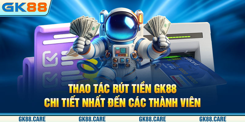 Thao tác rút tiền GK88 chi tiết nhất đến các thành viên