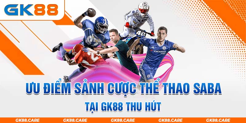 Ưu điểm sảnh cược thể thao SABA tại GK88 thu hút