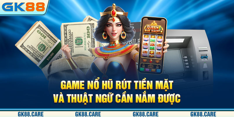 Game nổ hũ rút tiền mặt và thuật ngữ cần nắm được