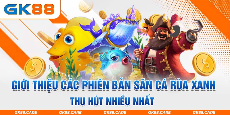 Giới thiệu các phiên bản săn cá rùa xanh thu hút nhiều nhất