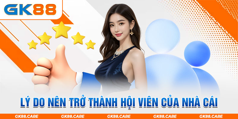 Lý do nên trở thành hội viên của nhà cái