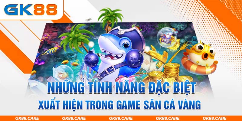 Những tính năng đặc biệt xuất hiện trong game săn cá vàng