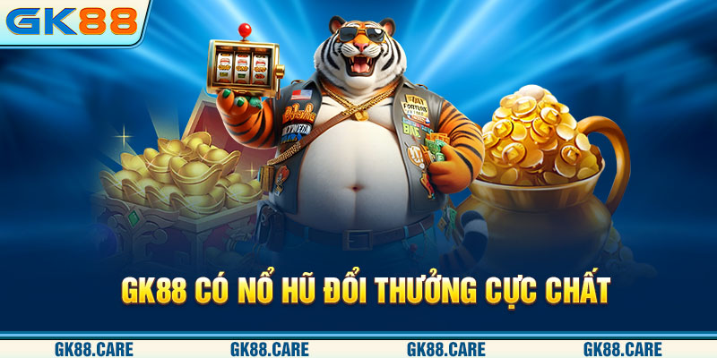 GK88 có nổ hũ đổi thưởng cực chất