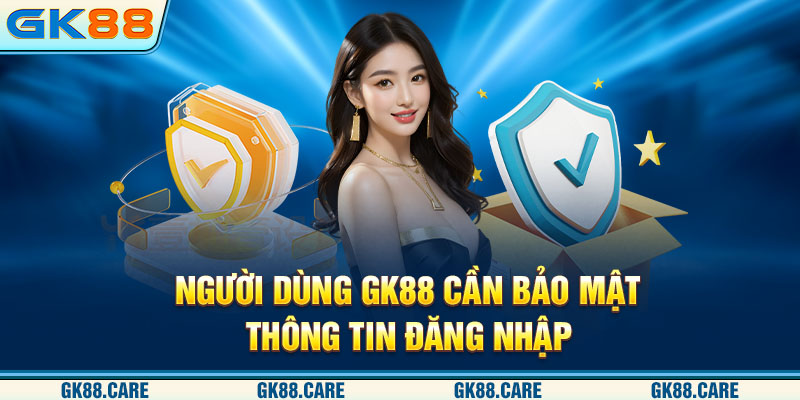 Người dùng GK88 cần bảo mật thông tin đăng nhập