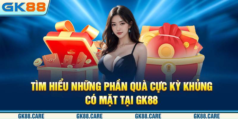 Tìm hiểu những phần quà cực kỳ khủng có mặt tại GK88