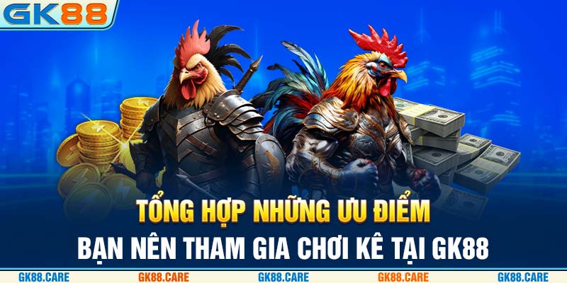 Tổng hợp những ưu điểm bạn nên tham gia chọi kê tại GK88