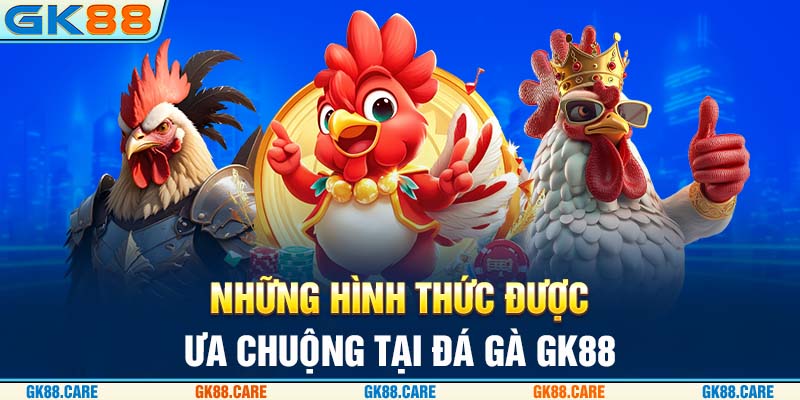 Những hình thức được ưa chuộng tại đá gà GK88