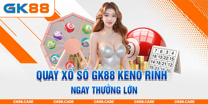 Quay Xổ số GK88 Keno rinh ngay thưởng lớn